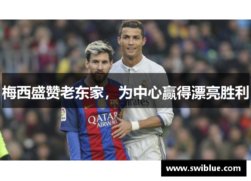 梅西盛赞老东家，为中心赢得漂亮胜利
